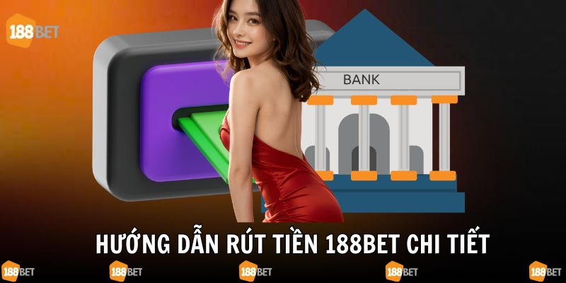 Chi tiết rút tiền 188bet với những cách phổ biến nhất